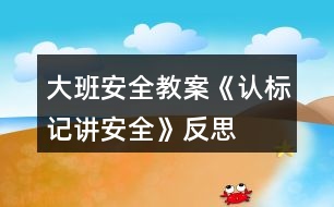 大班安全教案《認(rèn)標(biāo)記講安全》反思