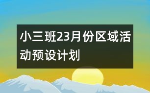 小三班2、3月份區(qū)域活動預(yù)設(shè)計劃