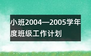 小班2004―2005學(xué)年度班級(jí)工作計(jì)劃