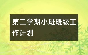 第二學期小班班級工作計劃