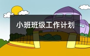 小班班級(jí)工作計(jì)劃