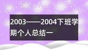 2003――2004下班學(xué)期個人總結(jié)（一）