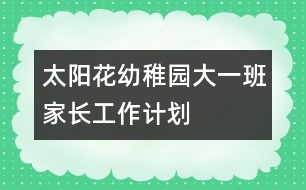 太陽(yáng)花幼稚園大一班家長(zhǎng)工作計(jì)劃