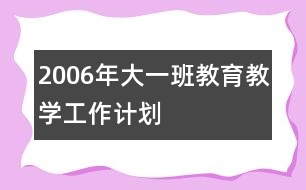 2006年大一班教育教學工作計劃