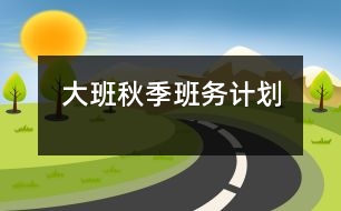 大班秋季班務(wù)計(jì)劃