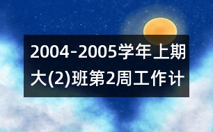 2004-2005學(xué)年上期大(2)班第2周工作計劃表