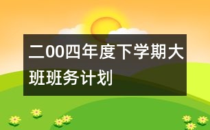 二00四年度下學期大班班務(wù)計劃