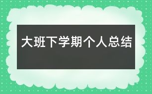 大班下學(xué)期個(gè)人總結(jié)