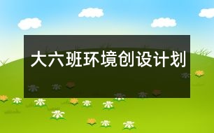 大六班環(huán)境創(chuàng)設(shè)計劃