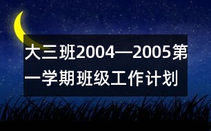 大三班2004―2005第一學(xué)期班級(jí)工作計(jì)劃