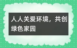 “人人關愛環(huán)境，共創(chuàng)綠色家園”