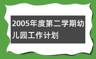 2005年度第二學(xué)期幼兒園工作計劃