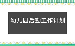 幼兒園后勤工作計(jì)劃