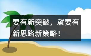 要有新突破，就要有新思路、新策略！