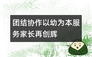 團(tuán)結(jié)協(xié)作、以幼為本、服務(wù)家長、再創(chuàng)輝煌