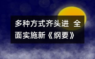 多種方式齊頭進(jìn)  全面實(shí)施新《綱要》