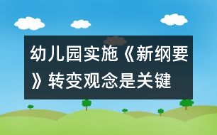 幼兒園實(shí)施《新綱要》轉(zhuǎn)變觀念是關(guān)鍵