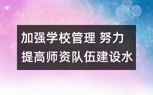 加強學(xué)校管理 努力提高師資隊伍建設(shè)水平――從事管理工作20年有感