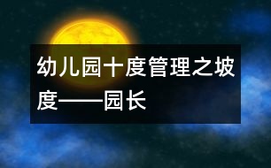 幼兒園“十度”管理之“坡度”――園長(zhǎng)多角色的合理互換是幼兒園發(fā)展的動(dòng)力源泉