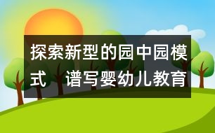 探索新型的園中園模式　譜寫嬰幼兒教育新篇章