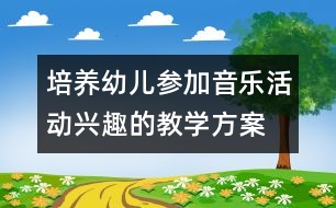 培養(yǎng)幼兒參加音樂活動興趣的教學(xué)方案