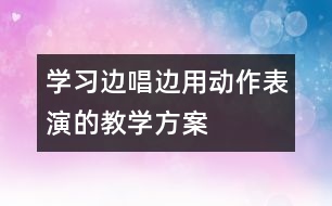 學習邊唱邊用動作表演的教學方案