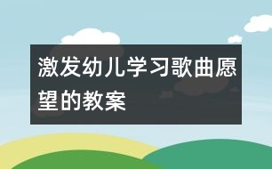 激發(fā)幼兒學(xué)習(xí)歌曲愿望的教案