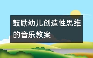 鼓勵(lì)幼兒創(chuàng)造性思維的音樂教案