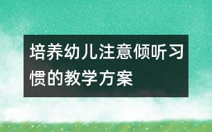 培養(yǎng)幼兒注意傾聽習慣的教學方案