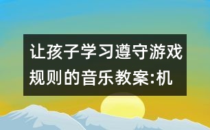 讓孩子學(xué)習(xí)遵守游戲規(guī)則的音樂教案:機(jī)器人