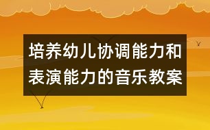 培養(yǎng)幼兒協(xié)調能力和表演能力的音樂教案