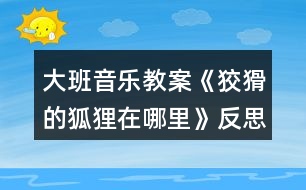 大班音樂(lè)教案《狡猾的狐貍在哪里》反思