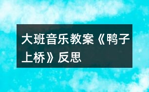 大班音樂教案《鴨子上橋》反思