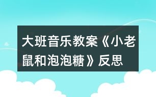 大班音樂(lè)教案《小老鼠和泡泡糖》反思