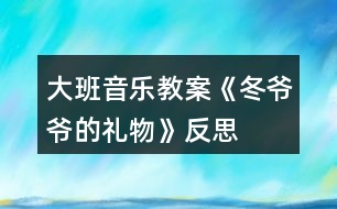 大班音樂(lè)教案《冬爺爺?shù)亩Y物》反思