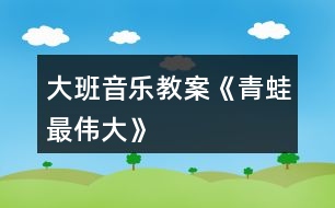 大班音樂教案《青蛙最偉大》