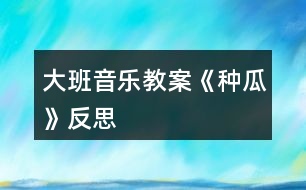 大班音樂教案《種瓜》反思