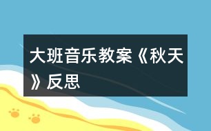 大班音樂教案《秋天》反思