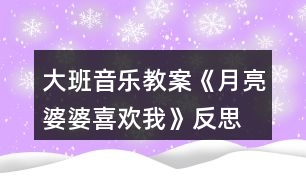 大班音樂(lè)教案《月亮婆婆喜歡我》反思