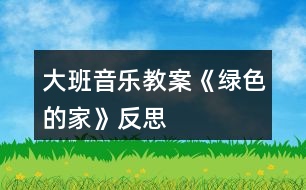 大班音樂教案《綠色的家》反思