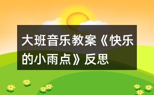 大班音樂(lè)教案《快樂(lè)的小雨點(diǎn)》反思