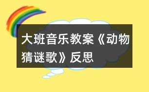 大班音樂教案《動物猜謎歌》反思