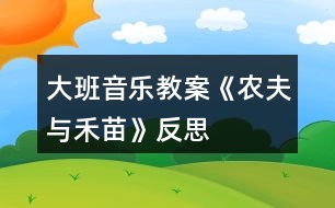 大班音樂教案《農夫與禾苗》反思