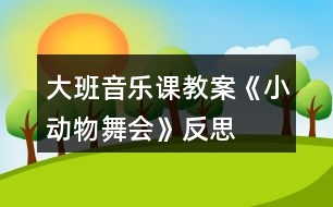 大班音樂課教案《小動(dòng)物舞會》反思