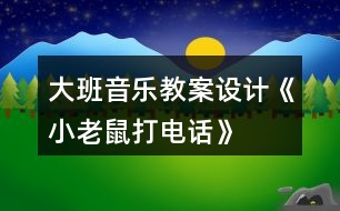 大班音樂(lè)教案設(shè)計(jì)《小老鼠打電話》