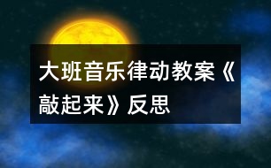 大班音樂律動(dòng)教案《敲起來》反思