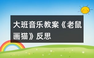 大班音樂教案《老鼠畫貓》反思