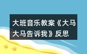 大班音樂教案《大馬大馬告訴我》反思