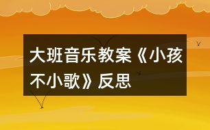 大班音樂教案《小孩不小歌》反思