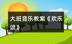 大班音樂(lè)教案《歡樂(lè)頌》